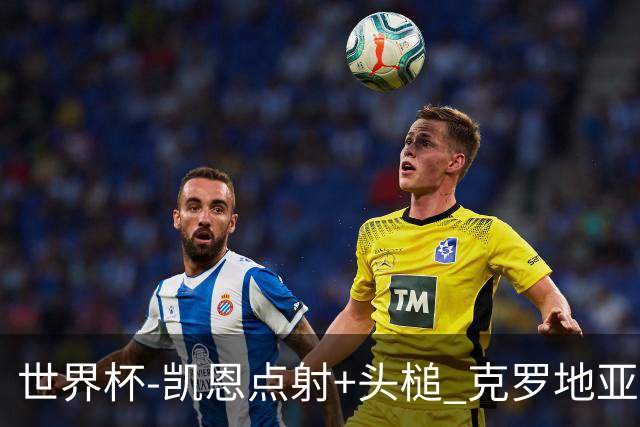 世界杯-凯恩点射+头槌 克罗地亚2度扳平半场2-2英格兰