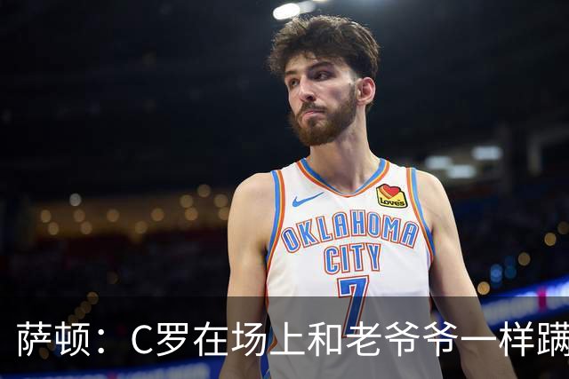 萨顿：C罗在场上和老爷爷一样蹒跚 马丁内斯的管理方式就是丑闻