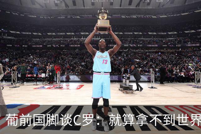 葡前国脚谈C罗：就算拿不到世界杯 他在足球史的伟大也绝不会褪色