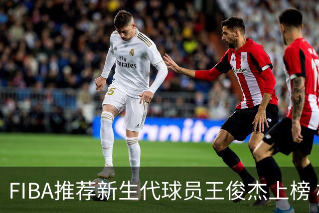 FIBA推荐新生代球员王俊杰上榜 杨瀚森有望成世界级球星